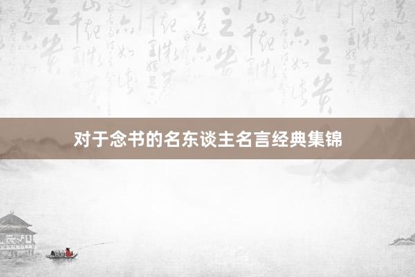 对于念书的名东谈主名言经典集锦