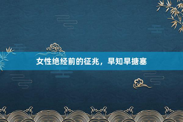 女性绝经前的征兆，早知早搪塞