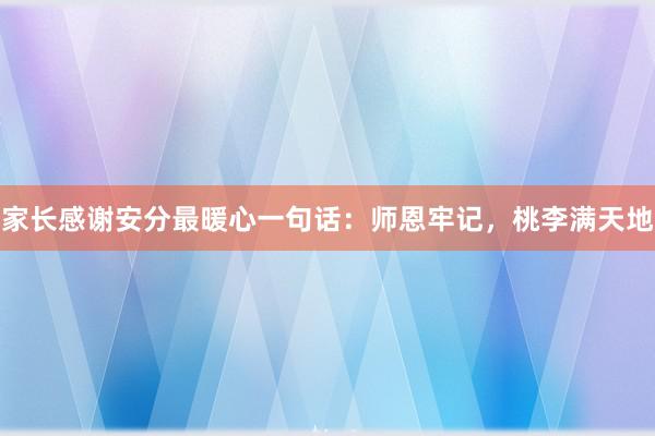 家长感谢安分最暖心一句话：师恩牢记，桃李满天地