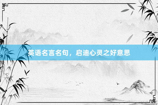英语名言名句，启迪心灵之好意思