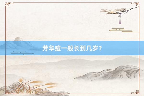 芳华痘一般长到几岁？