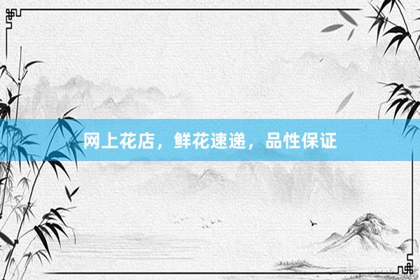 网上花店，鲜花速递，品性保证