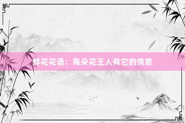 鲜花花语：每朵花王人有它的情意