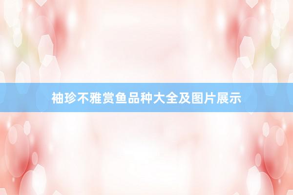 袖珍不雅赏鱼品种大全及图片展示