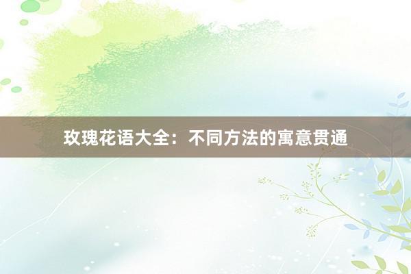 玫瑰花语大全：不同方法的寓意贯通