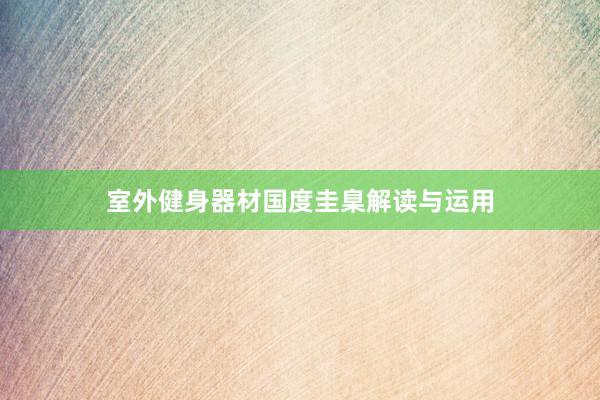 室外健身器材国度圭臬解读与运用
