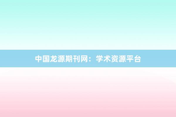 中国龙源期刊网：学术资源平台