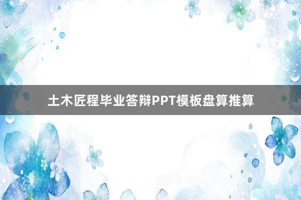 土木匠程毕业答辩PPT模板盘算推算