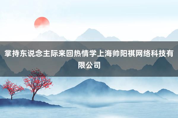 掌持东说念主际来回热情学上海帅阳祺网络科技有限公司