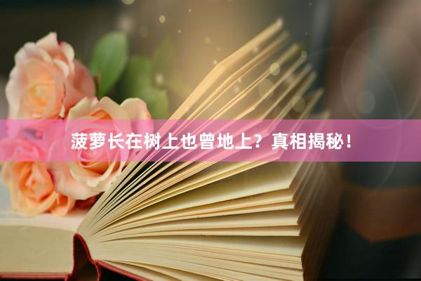 菠萝长在树上也曾地上?真相揭秘!