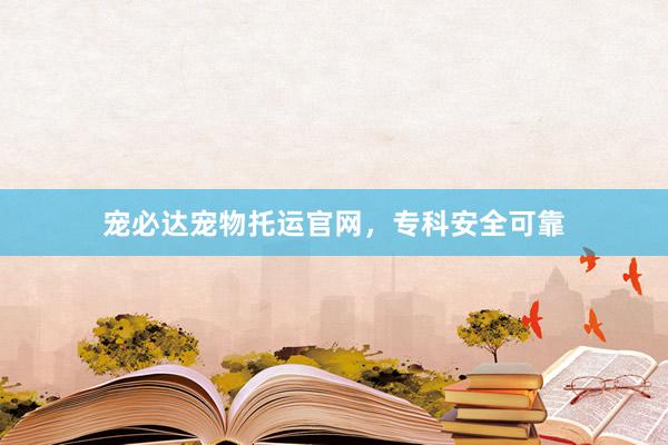 宠必达宠物托运官网，专科安全可靠
