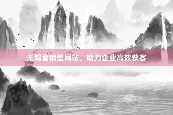 无锡营销型网站，助力企业高效获客